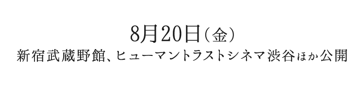 8月20日（金）新宿武蔵野館、ヒューマントラストシネマ渋谷ほか公開